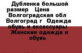 Дубленка большой размер › Цена ­ 10 000 - Волгоградская обл., Волгоград г. Одежда, обувь и аксессуары » Женская одежда и обувь   